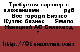 Требуется партнёр с вложениями 10.000.000 руб. - Все города Бизнес » Куплю бизнес   . Ямало-Ненецкий АО,Салехард г.